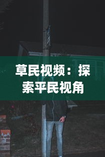 草民视频：探索平民视角下的真实生活，体验普通人的世界与情感 v4.2.8下载