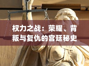 权力之战：荣耀、背叛与复仇的宫廷秘史，帝国权力更迭与王朝命运的悲壮变迁