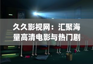 久久影视网：汇聚海量高清电影与热门剧集，精彩娱乐内容一网打尽 v6.0.2下载