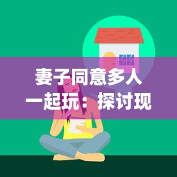 妻子同意多人一起玩：探讨现代夫妻关系中新兴娱乐方式的影响和挑战