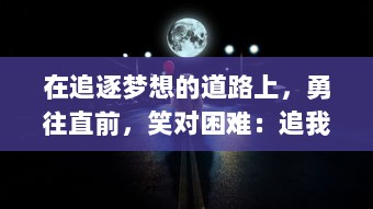 在追逐梦想的道路上，勇往直前，笑对困难：追我啊，挑战未知的生活冒险