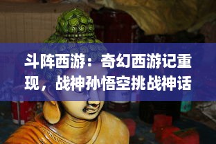 斗阵西游：奇幻西游记重现，战神孙悟空挑战神话传说，探寻幽深西域之旅