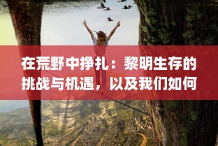 在荒野中挣扎：黎明生存的挑战与机遇，以及我们如何面对和战胜危机的故事