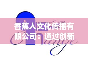 香蕉人文化传播有限公司：通过创新方式引领文化产业新方向，塑造全新的社会价值体系 v1.1.7下载