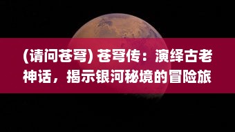 (请问苍穹) 苍穹传：演绎古老神话，揭示银河秘境的冒险旅程与神秘传说