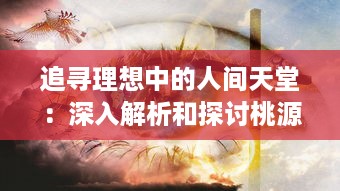 追寻理想中的人间天堂：深入解析和探讨桃源乡 的幽深理念和期待