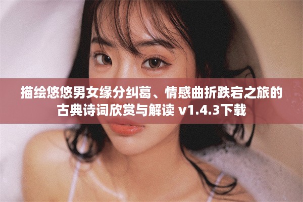 描绘悠悠男女缘分纠葛、情感曲折跌宕之旅的古典诗词欣赏与解读 v1.4.3下载