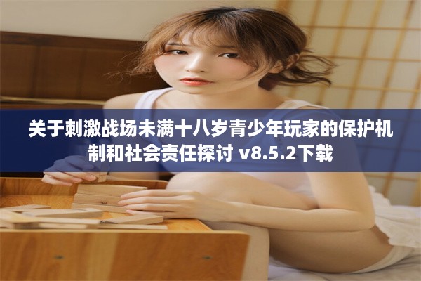 关于刺激战场未满十八岁青少年玩家的保护机制和社会责任探讨 v8.5.2下载