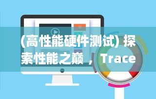 (高性能硬件测试) 探索性能之巅 ，Trace:对高效能硬件设备的全面研究与实用指南