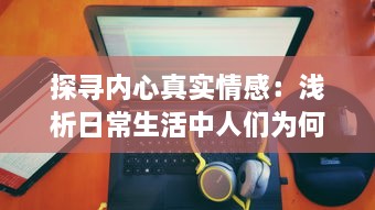 探寻内心真实情感：浅析日常生活中人们为何常感到羞羞及如何用心理技巧化解