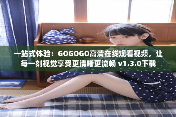 一站式体验：GOGOGO高清在线观看视频，让每一刻视觉享受更清晰更流畅 v1.3.0下载