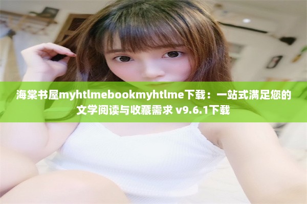 海棠书屋myhtlmebookmyhtlme下载：一站式满足您的文学阅读与收藏需求 v9.6.1下载