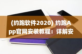 (约跑软件2020) 约跑App官网安装教程：详解安卓视频安装步骤，让运动更便捷