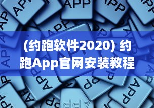 (约跑软件2020) 约跑App官网安装教程：详解安卓视频安装步骤，让运动更便捷