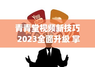 青青堂视频新技巧 2023全面升级 掌握独家拍摄与编辑秘诀，让你的作品脱颖而出 v9.8.4下载