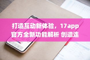 打造互动新体验，17app官方全新功能解析 创造连接，分享无限可能。 v7.9.5下载