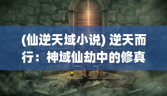 (仙逆天域小说) 逆天而行：神域仙劫中的修真传说与尘世之间的伟大争霸