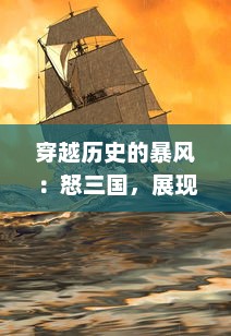 穿越历史的暴风：怒三国，展现英勇无畏的风采，重现古代战争的沙场烽火