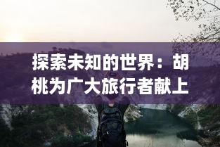 探索未知的世界：胡桃为广大旅行者献上特殊奖励的真人实战视频展示 v9.9.2下载