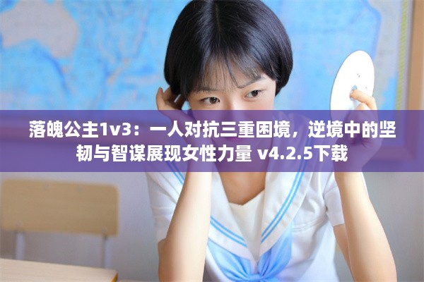 落魄公主1v3：一人对抗三重困境，逆境中的坚韧与智谋展现女性力量 v4.2.5下载