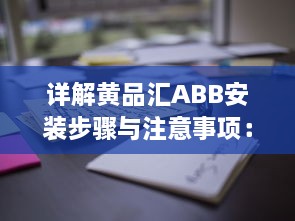 详解黄品汇ABB安装步骤与注意事项：打造高效稳定的工作环境