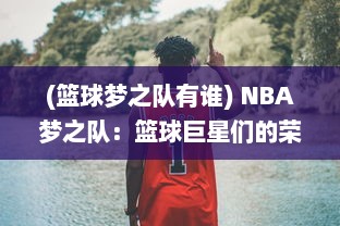 (篮球梦之队有谁) NBA梦之队：篮球巨星们的荣誉之战与传奇历程再现篮坛辉煌