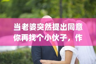 当老婆突然提出同意你再找个小伙子，作为一个传统的丈夫应该如何处理这个出乎意料的建议