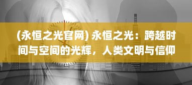 (永恒之光官网) 永恒之光：跨越时间与空间的光辉，人类文明与信仰的历程探索