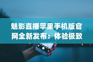 魅影直播苹果手机版官网全新发布：体验极致流畅直播，随时随地畅享高清内容 v5.4.2下载