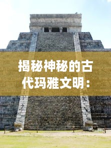 揭秘神秘的古代玛雅文明：科技、宗教和日常生活在何种程度上塑造了这一历史性的社会结构?