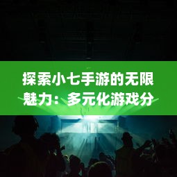 探索小七手游的无限魅力：多元化游戏分类，引领潮流的娱乐新风尚 v3.8.7下载