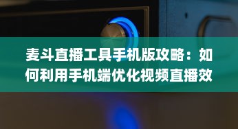 麦斗直播工具手机版攻略：如何利用手机端优化视频直播效果 "掌握关键配置 v0.3.5下载