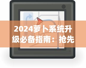 2024萝卜系统升级必备指南：抢先了解新特性，一键安装操作流程 v8.3.4下载