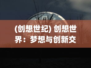 (创想世纪) 创想世界：梦想与创新交融的全新世界探索之旅