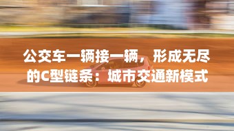 公交车一辆接一辆，形成无尽的C型链条：城市交通新模式的探索与实践 v3.6.9下载