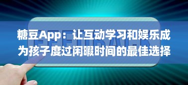 糖豆App：让互动学习和娱乐成为孩子度过闲暇时间的最佳选择 v6.2.0下载