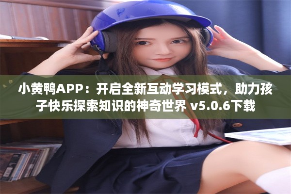 小黄鸭APP：开启全新互动学习模式，助力孩子快乐探索知识的神奇世界 v5.0.6下载