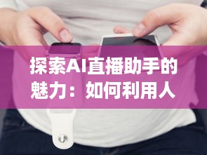 探索AI直播助手的魅力：如何利用人工智能技术提升直播互动和观众参与度 v5.0.4下载