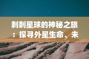 刺刺星球的神秘之旅：探寻外星生命、未知生态与隐藏的宇宙秘密