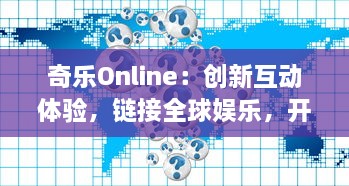 奇乐Online：创新互动体验，链接全球娱乐，开启无尽的在线游戏新乐趣