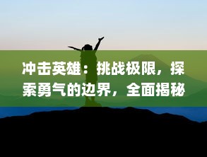 冲击英雄：挑战极限，探索勇气的边界，全面揭秘英雄精神的决定性冲击力