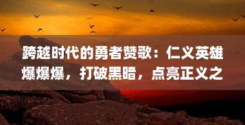 跨越时代的勇者赞歌：仁义英雄爆爆爆，打破黑暗，点亮正义之光