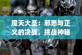 魔天大圣：邪恶与正义的决战，挑战神秘暗黑力量，独步天下的英雄之旅