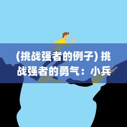 (挑战强者的例子) 挑战强者的勇气：小兵也有冲击巅峰的时刻，但也请别嚣张