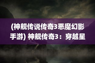 (神舰传说传奇3恶魔幻影手游) 神舰传奇3：穿越星河的庞然巨舰，揭示宇宙深处隐藏的未知神秘