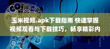 玉米视频.apk下载指南 快速掌握视频观看与下载技巧，畅享精彩内容。