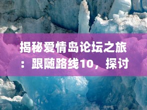 揭秘爱情岛论坛之旅：跟随路线10，探讨爱情心理学与情感治疗的深入理解 v6.3.0下载