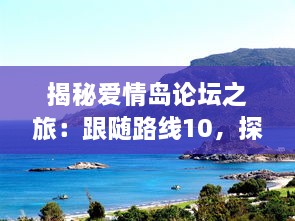 揭秘爱情岛论坛之旅：跟随路线10，探讨爱情心理学与情感治疗的深入理解 v6.3.0下载