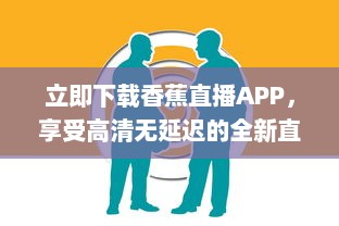 立即下载香蕉直播APP，享受高清无延迟的全新直播体验 v8.5.4下载