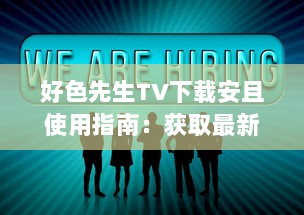 好色先生TV下载安且使用指南：获取最新版本的安卓应用程序，享受无限娱乐功能 v0.4.2下载